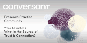 Presence Practice Library Week 4, Session 2: What Is the Source of Trust & Connection?